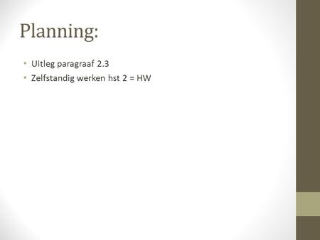 Planning: Uitleg paragraaf 2.3 Zelfstandig werken hst 2 = HW.