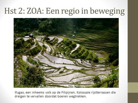 Hst 2: ZOA: Een regio in beweging Ifugao, een inheems volk op de Filipijnen. Kolossale rijstterrassen die dreigen te vervallen doordat boeren wegtrekken.
