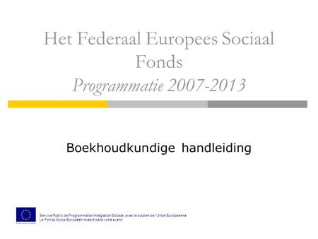 Het Federaal Europees Sociaal Fonds Programmatie 2007-2013 Boekhoudkundige handleiding Service Public de Programmation Intégration Sociale, avec le soutien.