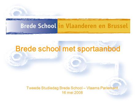 Tweede Studiedag Brede School – Vlaams Parlement 16 mei 2008 Brede school met sportaanbod.