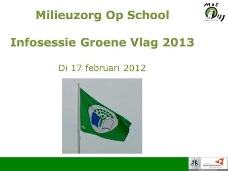 Milieuzorg Op School Infosessie Groene Vlag 2013 Di 17 februari 2012.
