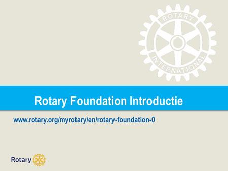 Rotary Foundation Introductie www.rotary.org/myrotary/en/rotary-foundation-0.