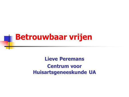 Betrouwbaar vrijen Lieve Peremans Centrum voor Huisartsgeneeskunde UA.