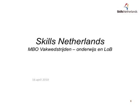 1 1 Skills Netherlands MBO Vakwedstrijden – onderwijs en LoB 16 april 2010.