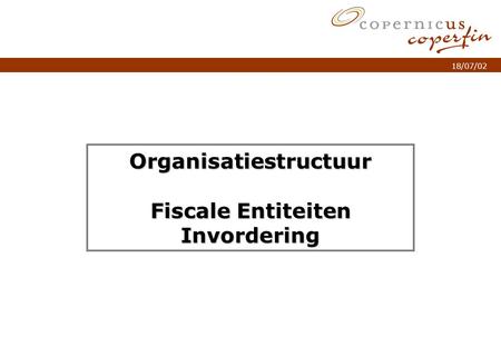 P. 1Titel van de presentatie 18/07/02 Organisatiestructuur Fiscale Entiteiten Invordering.
