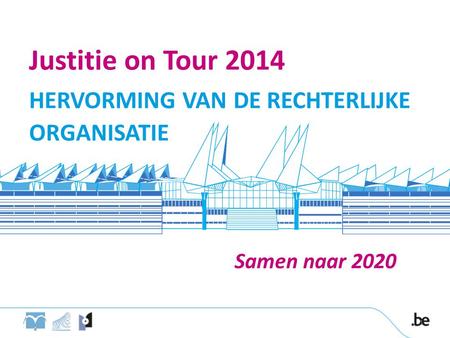 Justitie on Tour 2014 HERVORMING VAN DE RECHTERLIJKE ORGANISATIE