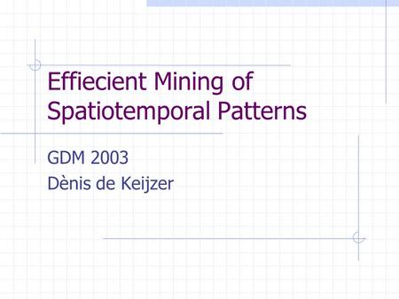 Effiecient Mining of Spatiotemporal Patterns GDM 2003 Dènis de Keijzer.