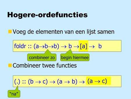 Hogere-ordefuncties nVoeg de elementen van een lijst samen nCombineer twee functies foldr :: (a  b  b)  b  [a]  b [a] (.) :: (b  c)  (a  b)  a.