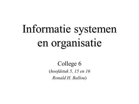 Informatie systemen en organisatie College 6 (hoofdstuk 5, 15 en 16 Ronald H. Ballou)