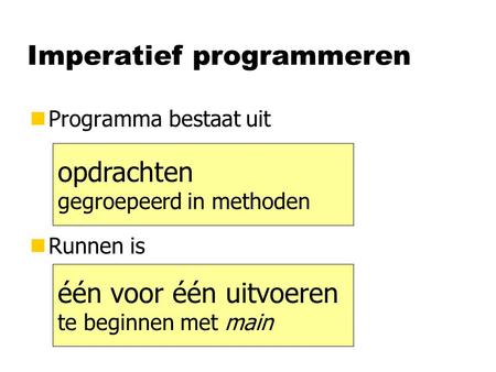 Imperatief programmeren nProgramma bestaat uit nRunnen is opdrachten gegroepeerd in methoden één voor één uitvoeren te beginnen met main.