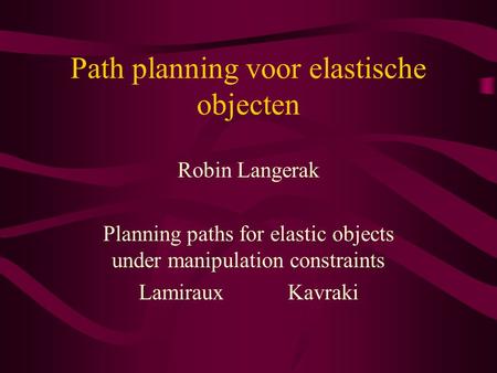 Path planning voor elastische objecten Robin Langerak Planning paths for elastic objects under manipulation constraints LamirauxKavraki.