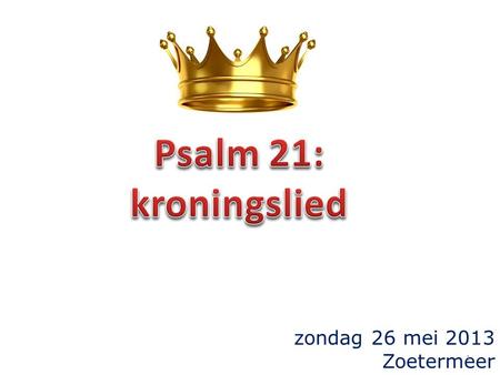 Zondag 26 mei 2013 Zoetermeer 1. opschrift Psalm 20: bede om overwinning van de koning Hij geve u naar uw hart, en doe al uw plannen in vervulling gaan.