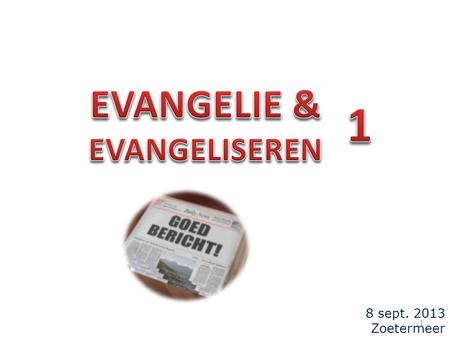 8 sept. 2013 Zoetermeer 1. EVANGELIE EU ANGELION 2.