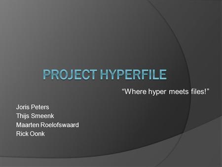 “Where hyper meets files!” Joris Peters Thijs Smeenk Maarten Roelofswaard Rick Oonk.