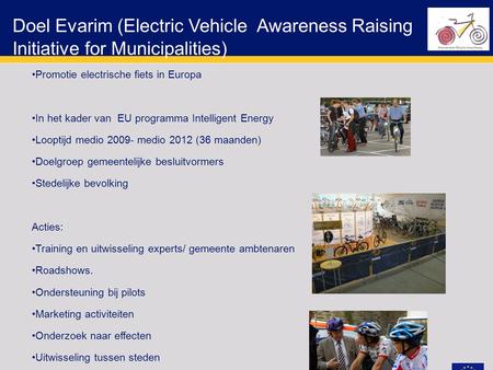 Doel Evarim (Electric Vehicle Awareness Raising Initiative for Municipalities) Promotie electrische fiets in Europa In het kader van EU programma Intelligent.