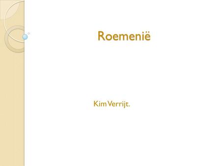 Roemenië Kim Verrijt. Beste juf en klasgenoten ik ga jullie iets vertellen over roemenië.