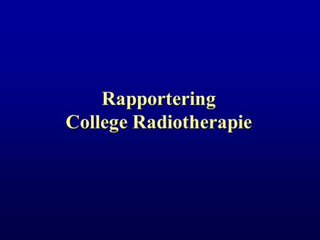 Rapportering College Radiotherapie. Rapportering College Radiotherapie Academische Zitting 24-11-2004 Overzicht A.Samenstelling college radiotherapie.