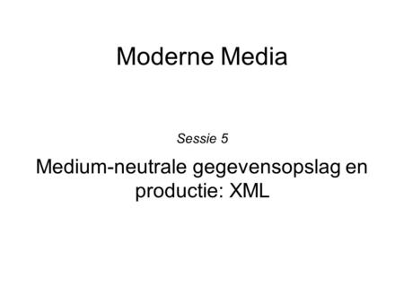 Moderne Media Medium-neutrale gegevensopslag en productie: XML Sessie 5.
