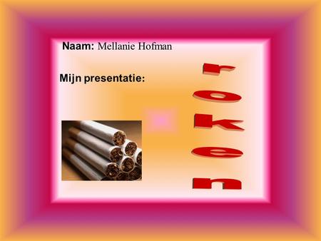 roken Naam: Mellanie Hofman Mijn presentatie: Klik op “Naam”.