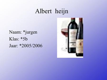 Albert heijn Naam: *jurgen Klas: *5b Jaar: *2005/2006 Typ bij * de naam van het bedrijf Typ hier je eigen naam Typ de klas waar je nu zit Typ het jaar.