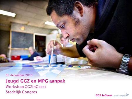 06 december 2010 Jeugd GGZ en MPG aanpak Workshop GGZinGeest Stedelijk Congres.
