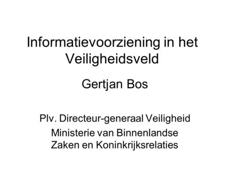 Informatievoorziening in het Veiligheidsveld Gertjan Bos Plv. Directeur-generaal Veiligheid Ministerie van Binnenlandse Zaken en Koninkrijksrelaties.