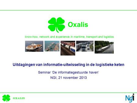 Oxalis Oxalis know-how, network and experience in maritime, transport and logistics Uitdagingen van informatie-uitwisseling in de logistieke keten Seminar.