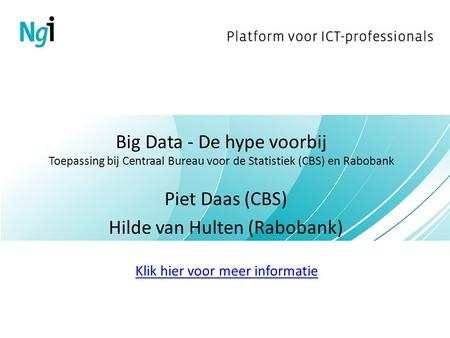 Big Data - De hype voorbij Toepassing bij Centraal Bureau voor de Statistiek (CBS) en Rabobank Piet Daas (CBS) Hilde van Hulten (Rabobank) Klik hier voor.