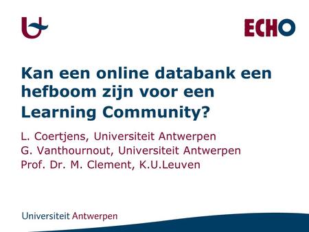 Kan een online databank een hefboom zijn voor een Learning Community? L. Coertjens, Universiteit Antwerpen G. Vanthournout, Universiteit Antwerpen Prof.