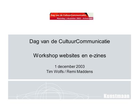 Dag van de CultuurCommunicatie Workshop websites en e-zines 1 december 2003 Tim Wolfs / Remi Maddens.