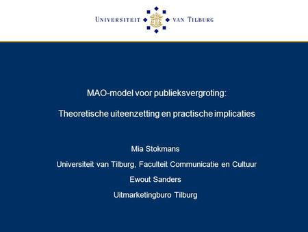 MAO-model voor publieksvergroting: Theoretische uiteenzetting en practische implicaties Mia Stokmans Universiteit van Tilburg, Faculteit Communicatie.