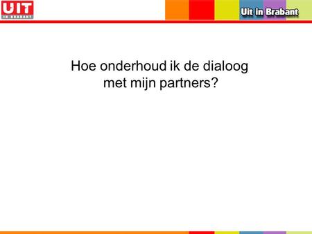 Hoe onderhoud ik de dialoog met mijn partners?. Samen werken voor meer publiek Tot 31-12-08 UitinBrabant.nl, Uitmarketingburo, Brabants Bureau voor Toerisme.