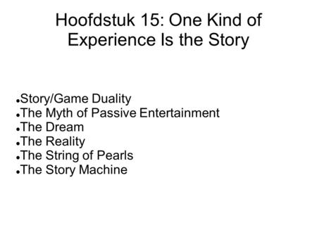 Hoofdstuk 15: One Kind of Experience Is the Story Story/Game Duality The Myth of Passive Entertainment The Dream The Reality The String of Pearls The Story.
