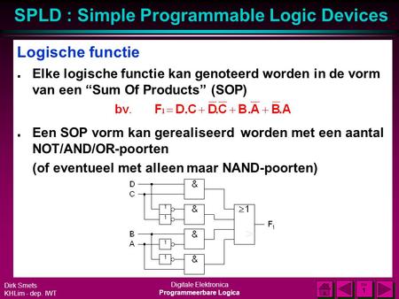 SPLD : Simple Programmable Logic Devices Dirk Smets KHLim - dep. IWT Digitale Elektronica Programmeerbare Logica DIA 1 DIA 1 Logische functie n Elke logische.
