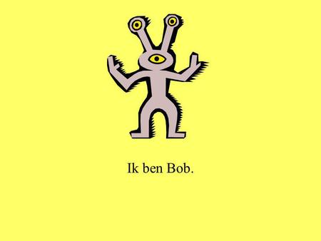 Ik ben Bob..
