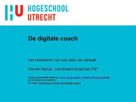 De digitale coach Het verbeteren van een plan van aanpak Steven Nijhuis, coördinator projecten FNT Deze presentatie staat op: www.surfgroepen.nl/sites/ontwerpprojecten.
