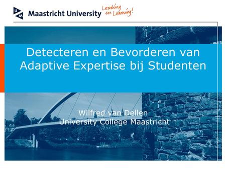 Detecteren en Bevorderen van Adaptive Expertise bij Studenten Wilfred van Dellen University College Maastricht Brief introduction: tell the audience.