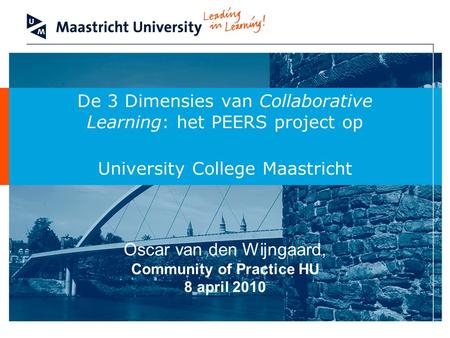 De 3 Dimensies van Collaborative Learning: het PEERS project op University College Maastricht Oscar van den Wijngaard, Community of Practice HU 8 april.