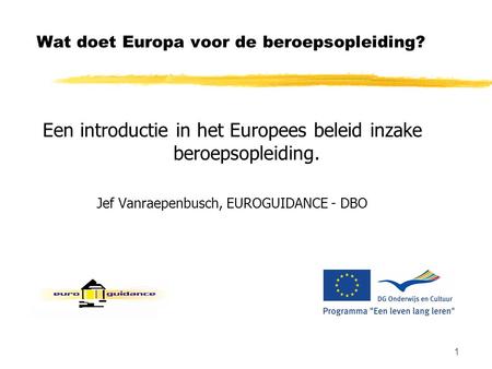 1 Wat doet Europa voor de beroepsopleiding? Een introductie in het Europees beleid inzake beroepsopleiding. Jef Vanraepenbusch, EUROGUIDANCE - DBO.