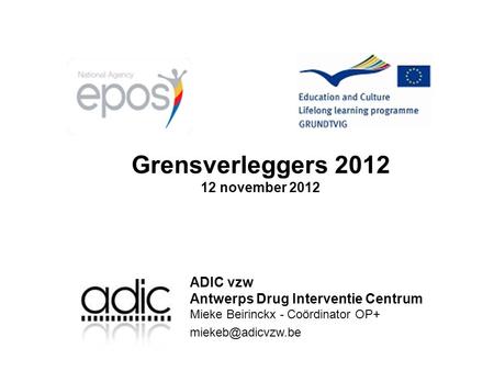 Grensverleggers 2012 12 november 2012 ADIC vzw Antwerps Drug Interventie Centrum Mieke Beirinckx - Coördinator OP+