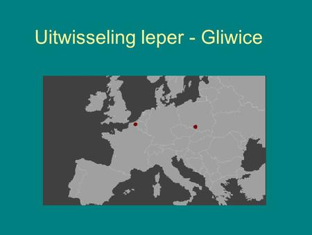 Uitwisseling Ieper - Gliwice. Index Hoe het begon Bilateraal? Multilateraal? Ons project Help!