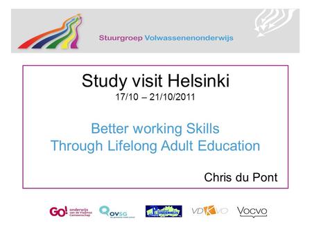 Study visit Helsinki 17/10 – 21/10/2011 Better working Skills Through Lifelong Adult Education Chris du Pont.