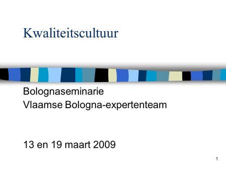 1 Kwaliteitscultuur Bolognaseminarie Vlaamse Bologna-expertenteam 13 en 19 maart 2009.