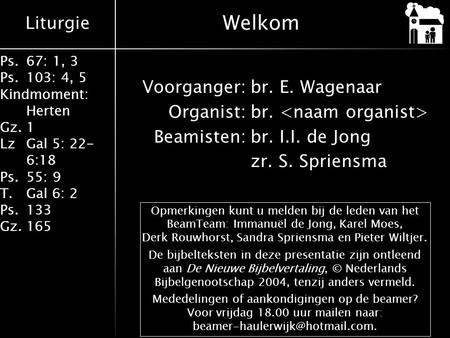 Welkom Voorganger: br. E. Wagenaar Organist: br.  Beamisten: br. I.I. de Jong zr. S. Spriensma Opmerkingen kunt u melden bij de leden van.