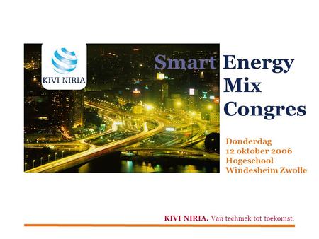 Smart Energy Mix Congres Donderdag 12 oktober 2006 Hogeschool Windesheim Zwolle KIVI NIRIA. Van techniek tot toekomst.