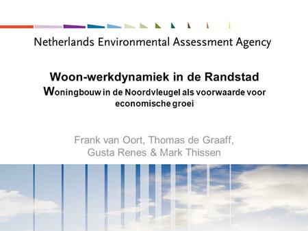 Woon-werkdynamiek in de Randstad W oningbouw in de Noordvleugel als voorwaarde voor economische groei Frank van Oort, Thomas de Graaff, Gusta Renes & Mark.