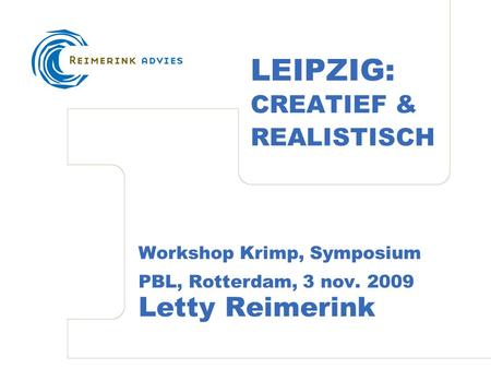 LEIPZIG: CREATIEF & REALISTISCH Workshop Krimp, Symposium PBL, Rotterdam, 3 nov. 2009 Letty Reimerink.