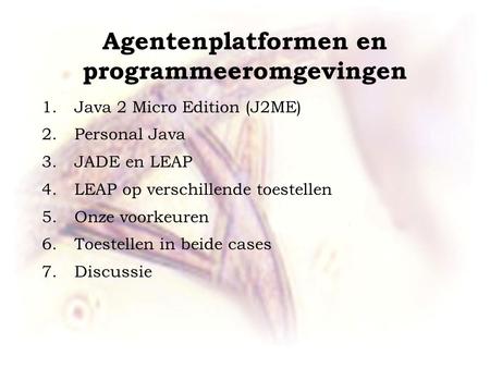 Agentenplatformen en programmeeromgevingen 1.Java 2 Micro Edition (J2ME) 2.Personal Java 3.JADE en LEAP 4.LEAP op verschillende toestellen 5.Onze voorkeuren.