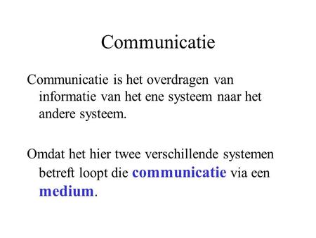 Communicatie Communicatie is het overdragen van informatie van het ene systeem naar het andere systeem. Omdat het hier twee verschillende systemen betreft.