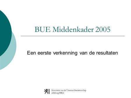 Ministerie van de Vlaamse Gemeenschap Afdeling HRM BUE Middenkader 2005 Een eerste verkenning van de resultaten.